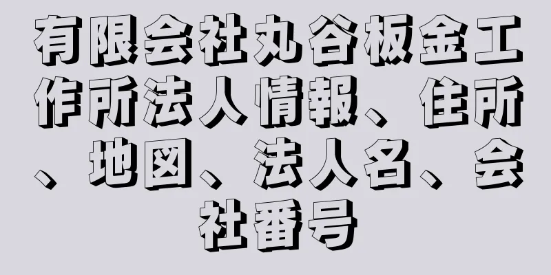 有限会社丸谷板金工作所法人情報、住所、地図、法人名、会社番号