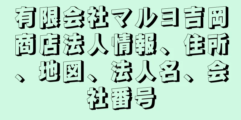 有限会社マルヨ吉岡商店法人情報、住所、地図、法人名、会社番号