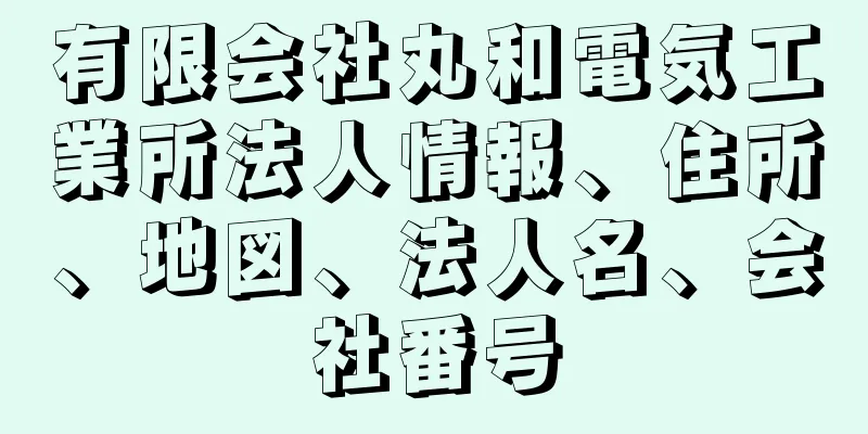 有限会社丸和電気工業所法人情報、住所、地図、法人名、会社番号