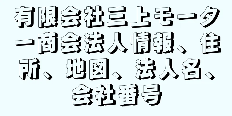 有限会社三上モーター商会法人情報、住所、地図、法人名、会社番号