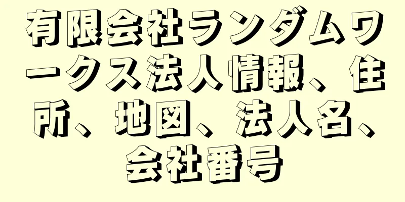 有限会社ランダムワークス法人情報、住所、地図、法人名、会社番号