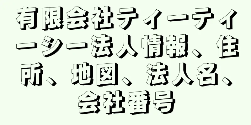 有限会社ティーティーシー法人情報、住所、地図、法人名、会社番号