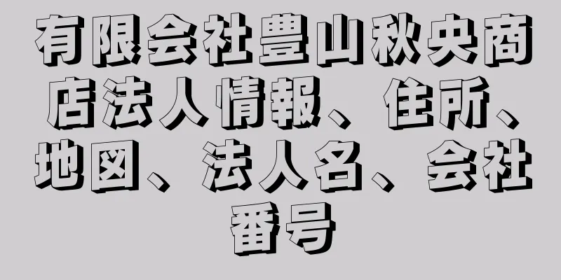 有限会社豊山秋央商店法人情報、住所、地図、法人名、会社番号