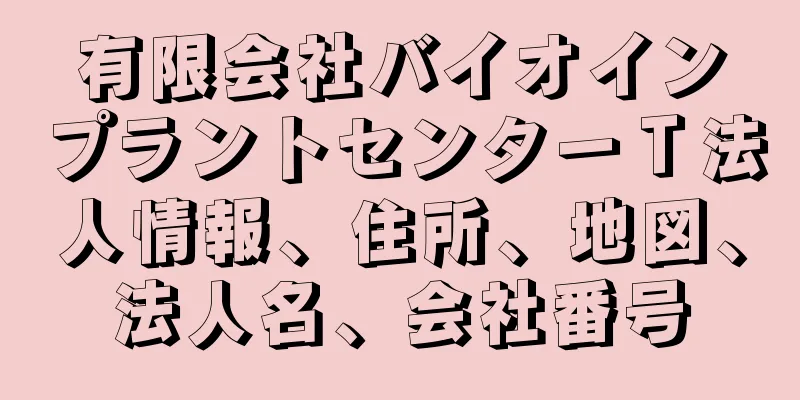 有限会社バイオインプラントセンターＴ法人情報、住所、地図、法人名、会社番号