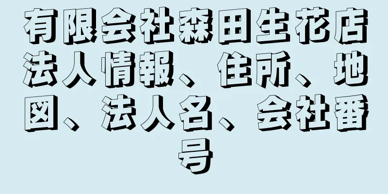 有限会社森田生花店法人情報、住所、地図、法人名、会社番号