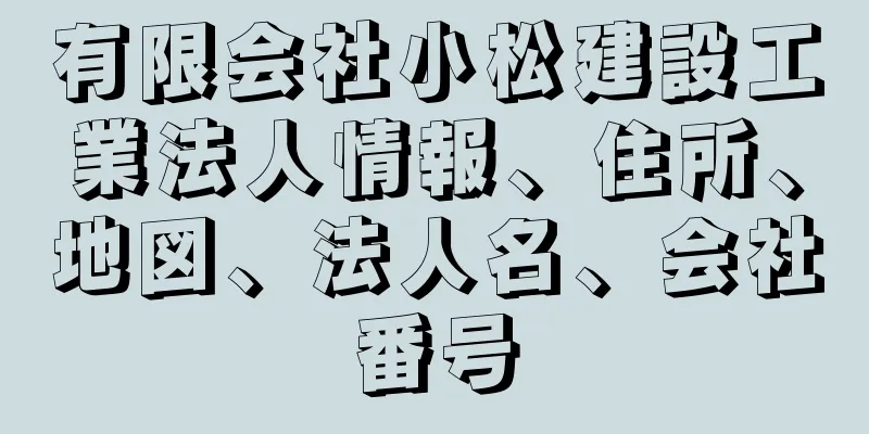 有限会社小松建設工業法人情報、住所、地図、法人名、会社番号