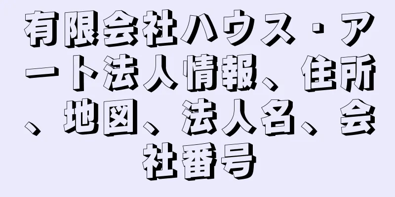 有限会社ハウス・アート法人情報、住所、地図、法人名、会社番号