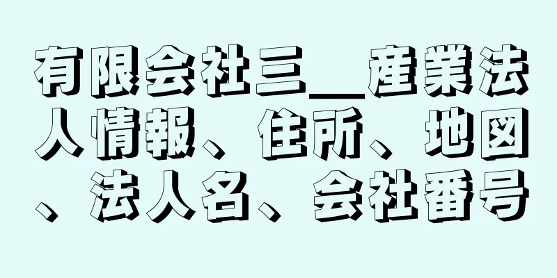 有限会社三＿産業法人情報、住所、地図、法人名、会社番号