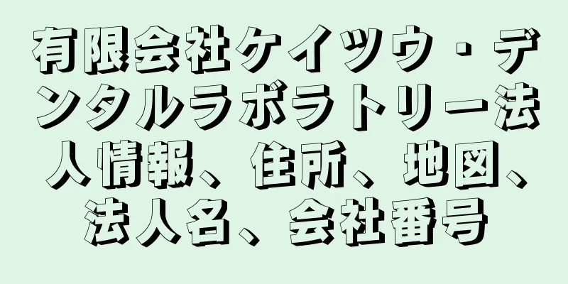 有限会社ケイツウ・デンタルラボラトリー法人情報、住所、地図、法人名、会社番号