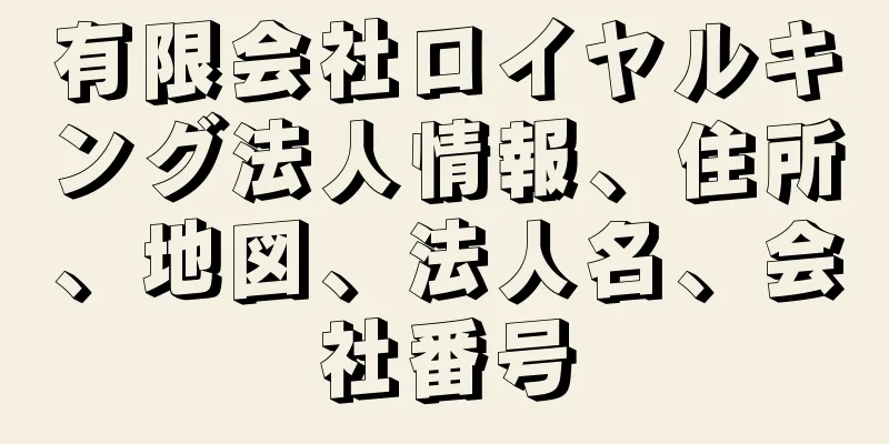 有限会社ロイヤルキング法人情報、住所、地図、法人名、会社番号