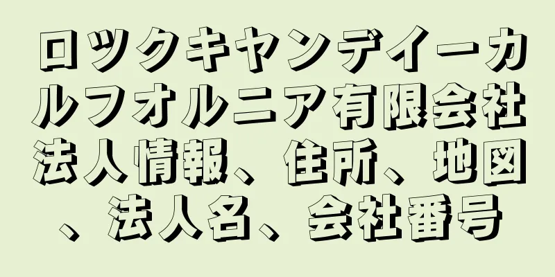 ロツクキヤンデイーカルフオルニア有限会社法人情報、住所、地図、法人名、会社番号