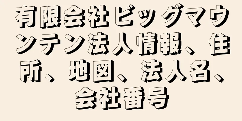 有限会社ビッグマウンテン法人情報、住所、地図、法人名、会社番号