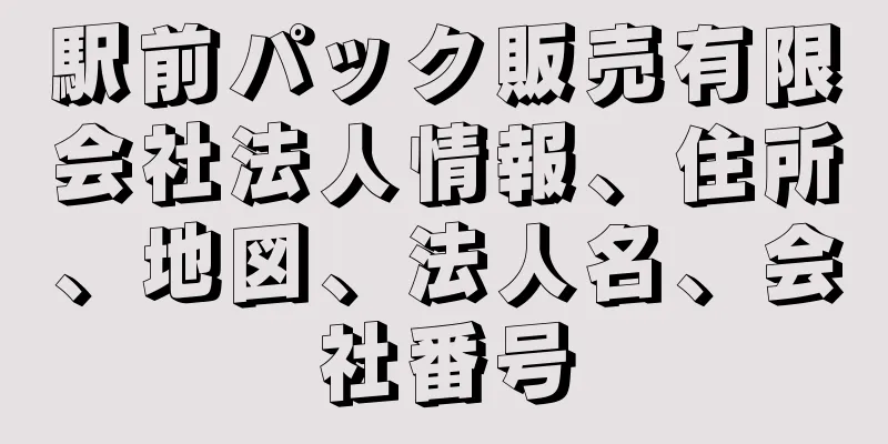 駅前パック販売有限会社法人情報、住所、地図、法人名、会社番号