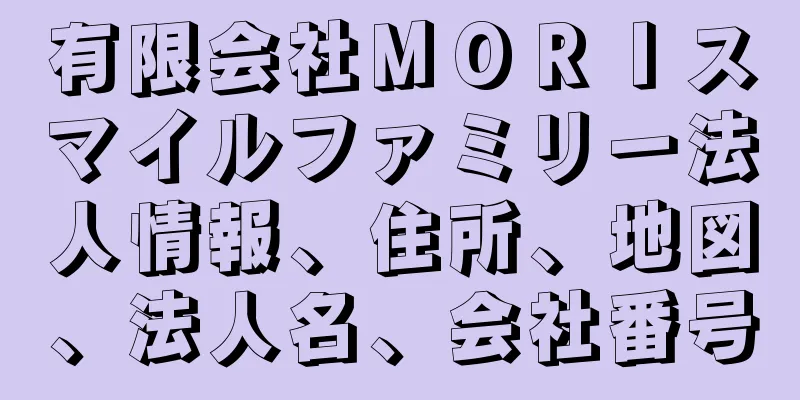 有限会社ＭＯＲＩスマイルファミリー法人情報、住所、地図、法人名、会社番号