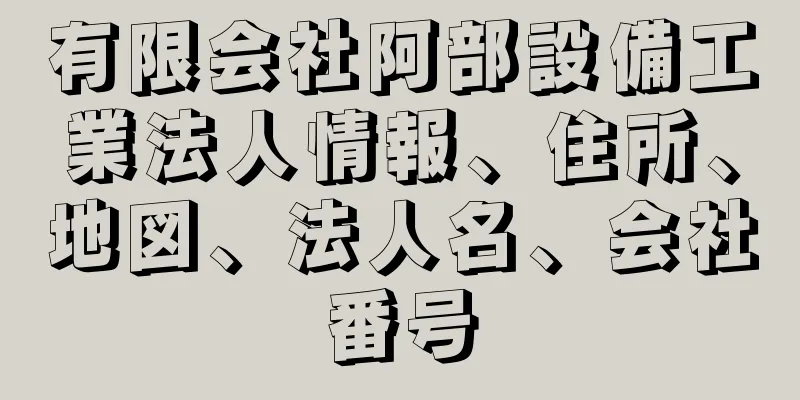 有限会社阿部設備工業法人情報、住所、地図、法人名、会社番号