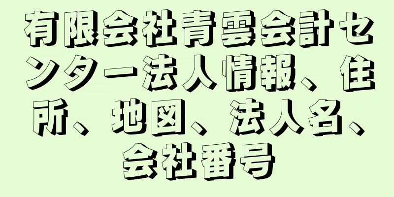 有限会社青雲会計センター法人情報、住所、地図、法人名、会社番号