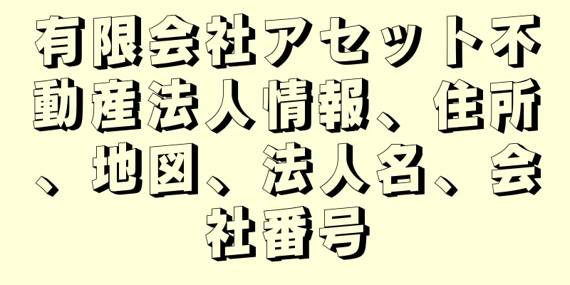 有限会社アセット不動産法人情報、住所、地図、法人名、会社番号