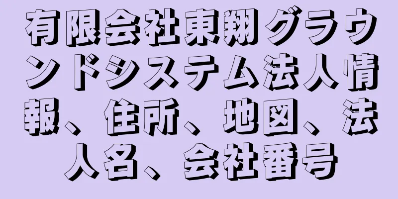 有限会社東翔グラウンドシステム法人情報、住所、地図、法人名、会社番号