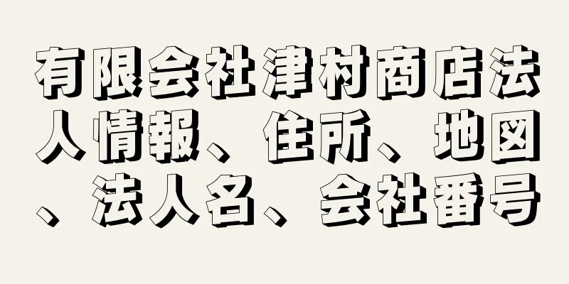 有限会社津村商店法人情報、住所、地図、法人名、会社番号