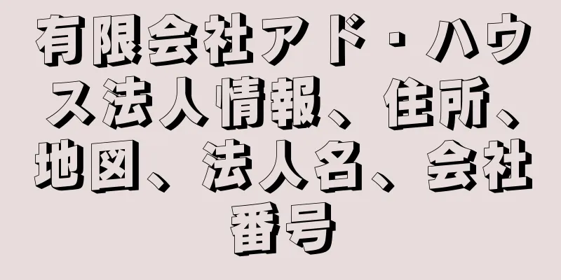 有限会社アド・ハウス法人情報、住所、地図、法人名、会社番号