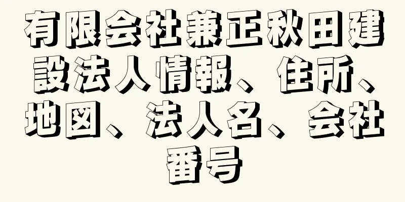 有限会社兼正秋田建設法人情報、住所、地図、法人名、会社番号