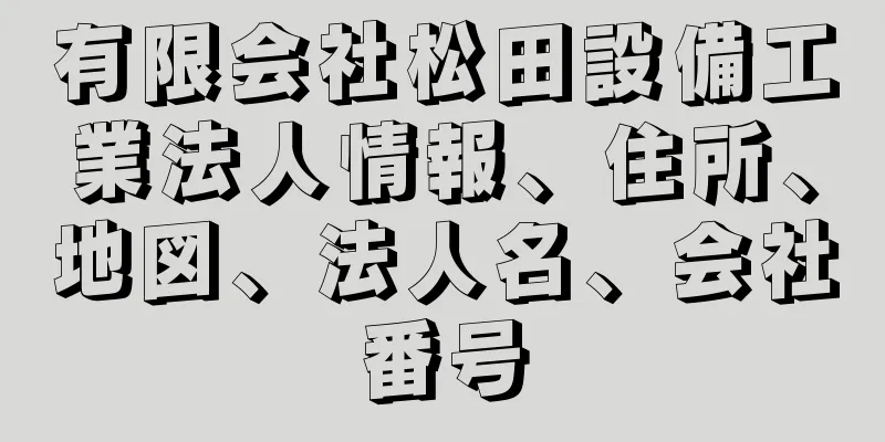 有限会社松田設備工業法人情報、住所、地図、法人名、会社番号