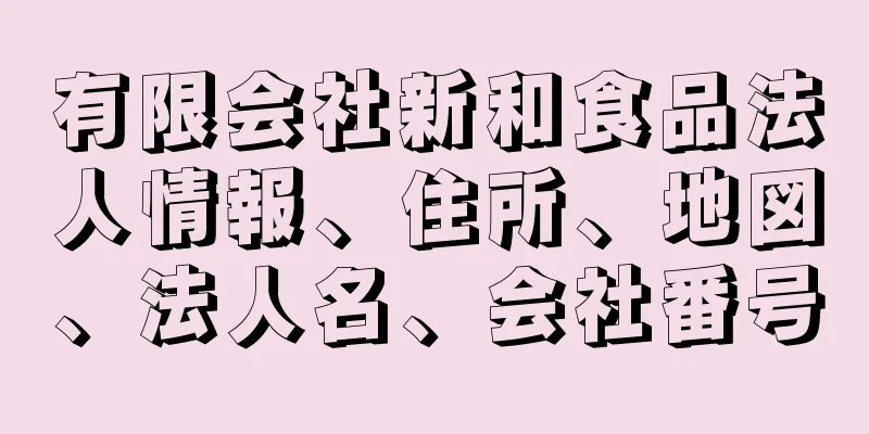 有限会社新和食品法人情報、住所、地図、法人名、会社番号