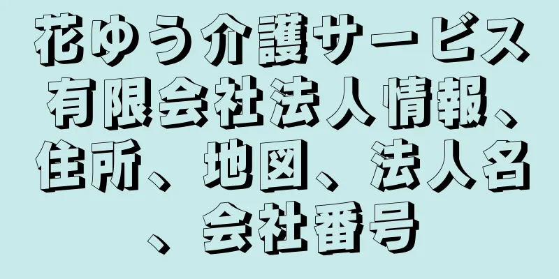 花ゆう介護サービス有限会社法人情報、住所、地図、法人名、会社番号