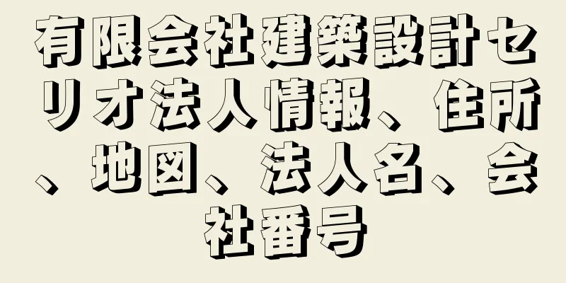 有限会社建築設計セリオ法人情報、住所、地図、法人名、会社番号