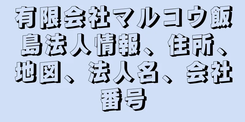 有限会社マルコウ飯島法人情報、住所、地図、法人名、会社番号