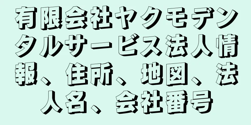 有限会社ヤクモデンタルサービス法人情報、住所、地図、法人名、会社番号