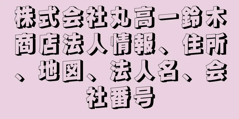 株式会社丸高一鈴木商店法人情報、住所、地図、法人名、会社番号