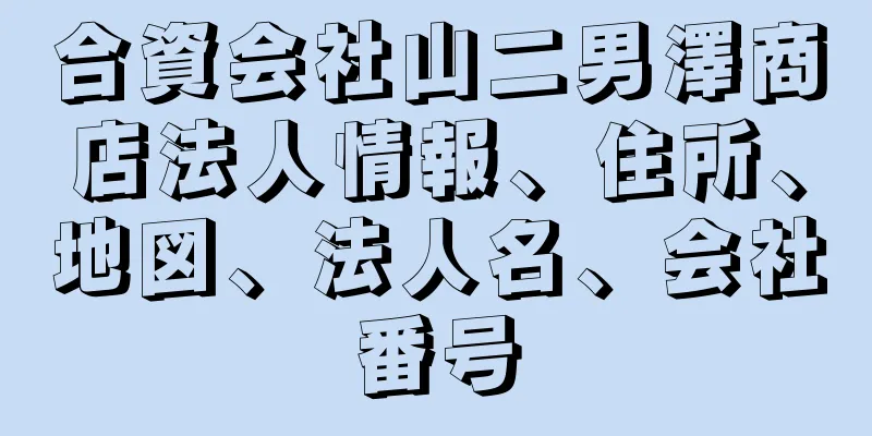 合資会社山二男澤商店法人情報、住所、地図、法人名、会社番号