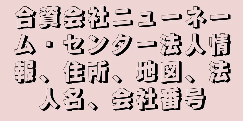 合資会社ニューネーム・センター法人情報、住所、地図、法人名、会社番号