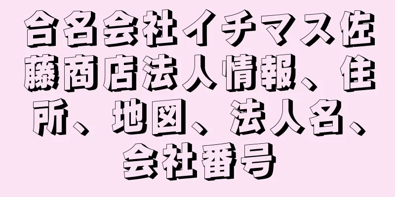 合名会社イチマス佐藤商店法人情報、住所、地図、法人名、会社番号