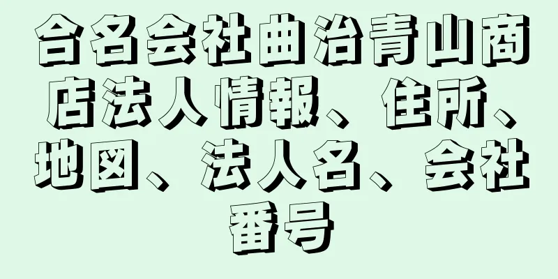 合名会社曲治青山商店法人情報、住所、地図、法人名、会社番号