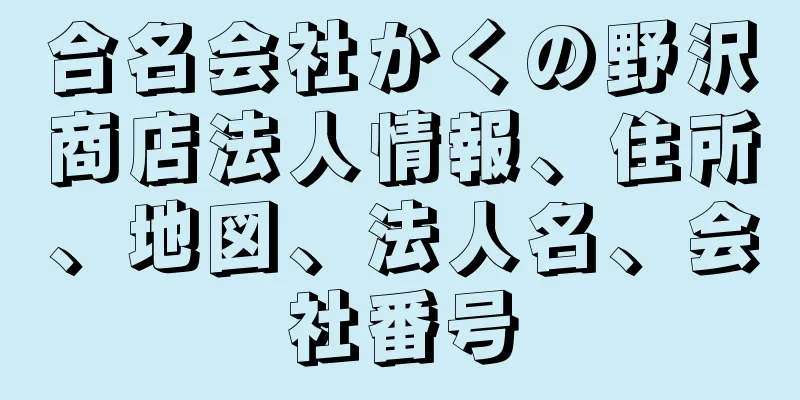 合名会社かくの野沢商店法人情報、住所、地図、法人名、会社番号