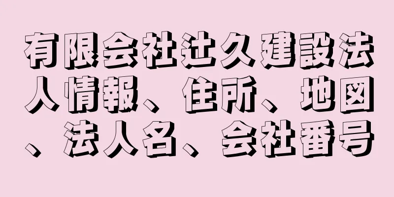 有限会社辻久建設法人情報、住所、地図、法人名、会社番号