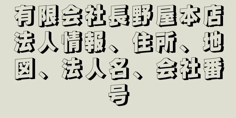 有限会社長野屋本店法人情報、住所、地図、法人名、会社番号