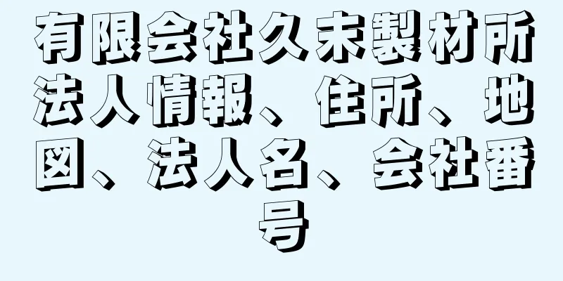 有限会社久末製材所法人情報、住所、地図、法人名、会社番号