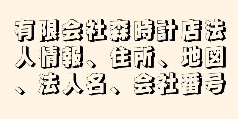 有限会社森時計店法人情報、住所、地図、法人名、会社番号