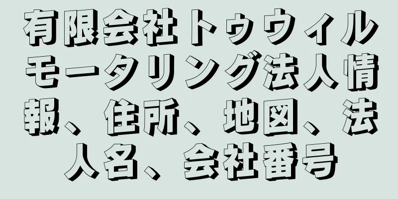 有限会社トゥウィルモータリング法人情報、住所、地図、法人名、会社番号