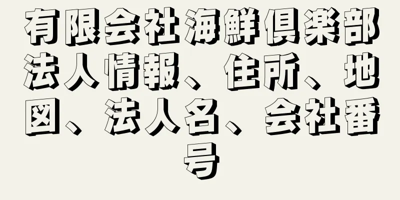 有限会社海鮮倶楽部法人情報、住所、地図、法人名、会社番号