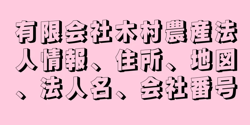 有限会社木村農産法人情報、住所、地図、法人名、会社番号