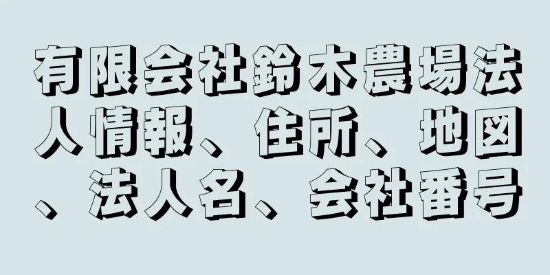 有限会社鈴木農場法人情報、住所、地図、法人名、会社番号