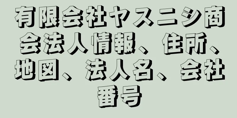 有限会社ヤスニシ商会法人情報、住所、地図、法人名、会社番号