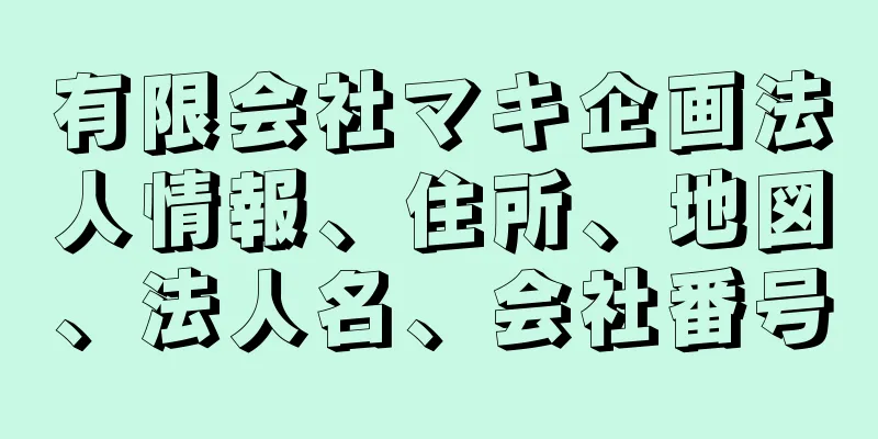 有限会社マキ企画法人情報、住所、地図、法人名、会社番号