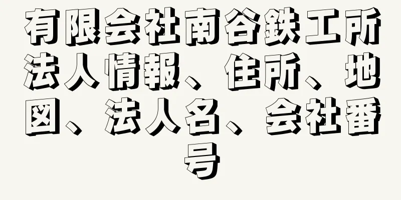 有限会社南谷鉄工所法人情報、住所、地図、法人名、会社番号