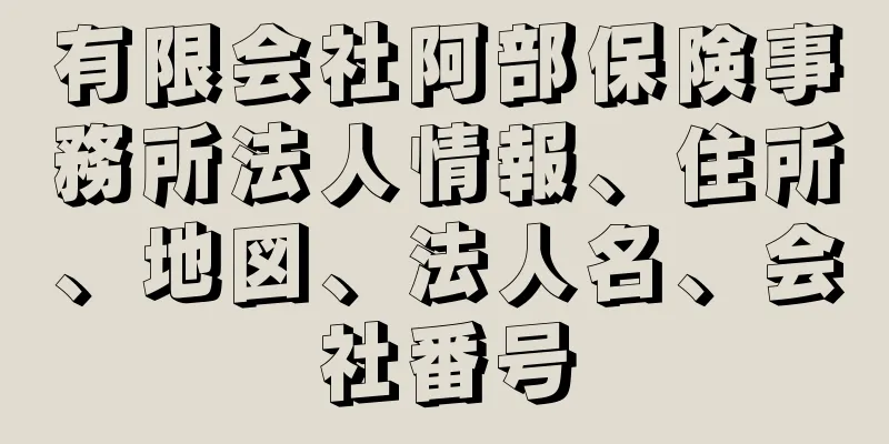 有限会社阿部保険事務所法人情報、住所、地図、法人名、会社番号