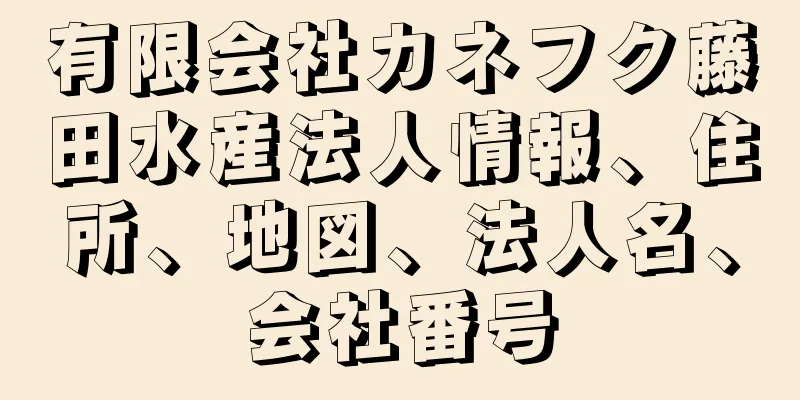 有限会社カネフク藤田水産法人情報、住所、地図、法人名、会社番号